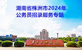 湖南省2024年考试录用公务员株洲考区招录服务专题